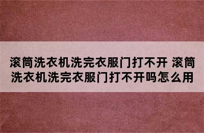 滚筒洗衣机洗完衣服门打不开 滚筒洗衣机洗完衣服门打不开吗怎么用